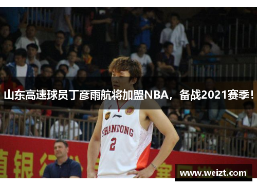 山东高速球员丁彦雨航将加盟NBA，备战2021赛季！