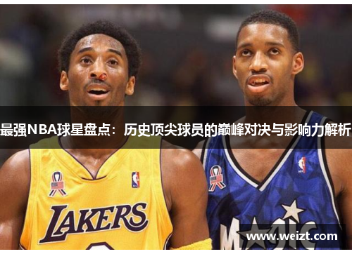 最强NBA球星盘点：历史顶尖球员的巅峰对决与影响力解析