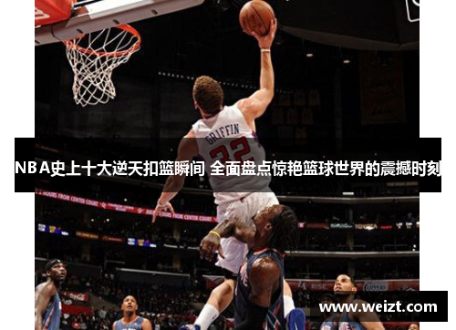 NBA史上十大逆天扣篮瞬间 全面盘点惊艳篮球世界的震撼时刻